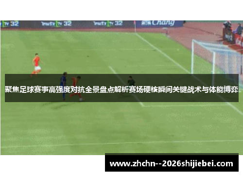 聚焦足球赛事高强度对抗全景盘点解析赛场硬核瞬间关键战术与体能博弈