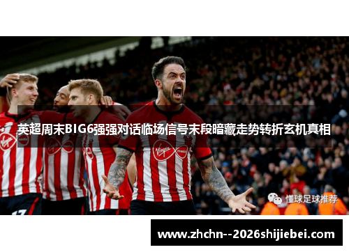 英超周末BIG6强强对话临场信号末段暗藏走势转折玄机真相