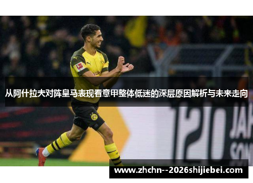 从阿什拉夫对阵皇马表现看意甲整体低迷的深层原因解析与未来走向