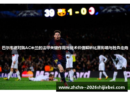 巴尔韦德对阵AC米兰的法甲关键作用与战术价值解析比赛影响与胜负走向