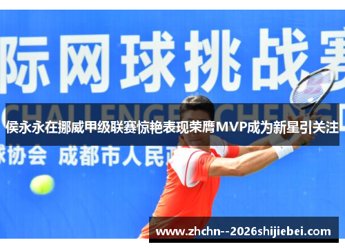 侯永永在挪威甲级联赛惊艳表现荣膺MVP成为新星引关注