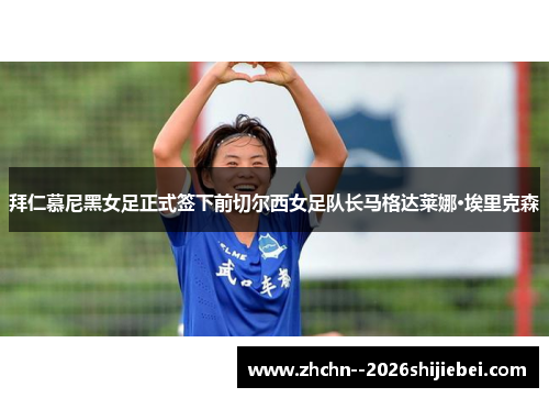 拜仁慕尼黑女足正式签下前切尔西女足队长马格达莱娜·埃里克森