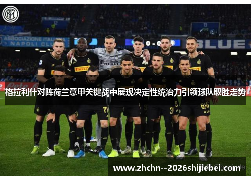 格拉利什对阵荷兰意甲关键战中展现决定性统治力引领球队取胜走势