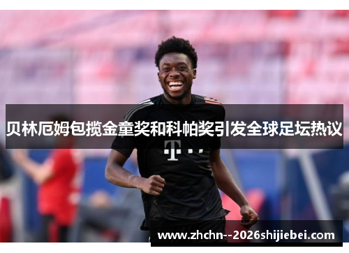 贝林厄姆包揽金童奖和科帕奖引发全球足坛热议 贝林厄姆包揽金童奖和科帕奖引发全球足坛热议