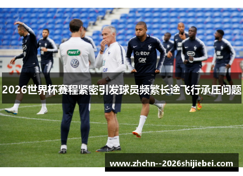 2026世界杯赛程紧密引发球员频繁长途飞行承压问题 2026世界杯赛程紧密引发球员频繁长途飞行承压问题