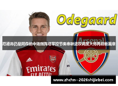 厄德高仍是阿森纳中场指挥塔掌控节奏串联进攻调度大师再启新篇章 厄德高仍是阿森纳中场指挥塔掌控节奏串联进攻调度大师再启新篇章
