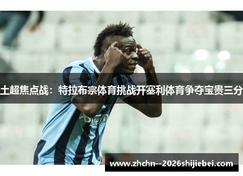 土超焦点战：特拉布宗体育挑战开塞利体育争夺宝贵三分