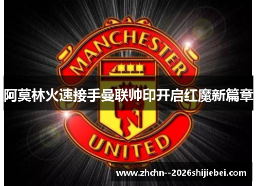 阿莫林火速接手曼联帅印开启红魔新篇章