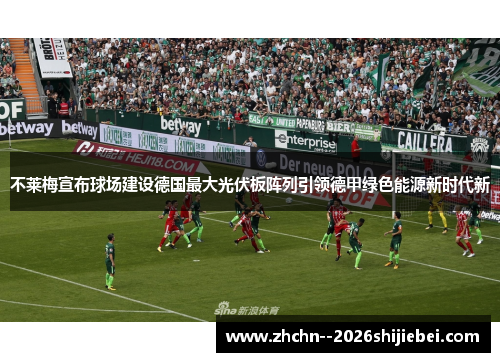 不莱梅宣布球场建设德国最大光伏板阵列引领德甲绿色能源新时代新