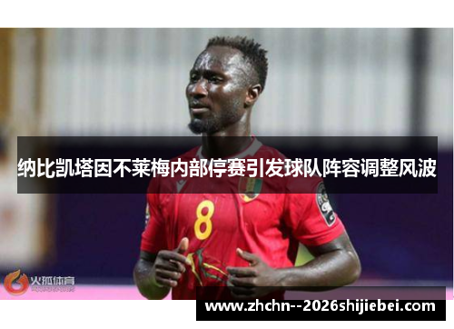 纳比凯塔因不莱梅内部停赛引发球队阵容调整风波 纳比凯塔因不莱梅内部停赛引发球队阵容调整风波